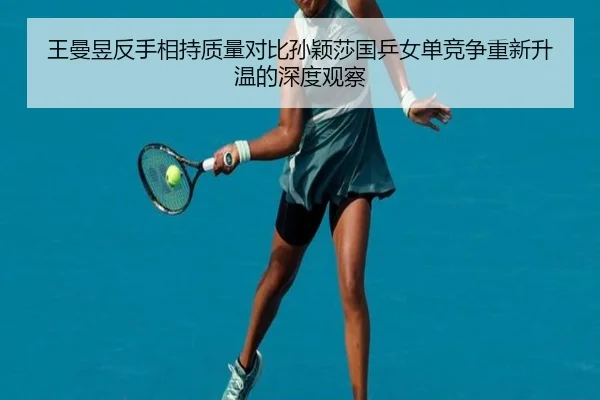 王曼昱反手相持质量对比孙颖莎国乒女单竞争重新升温的深度观察